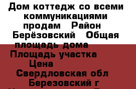 Дом-коттедж со всеми коммуникациями продам › Район ­ Берёзовский › Общая площадь дома ­ 140 › Площадь участка ­ 20 › Цена ­ 6 000 000 - Свердловская обл., Березовский г. Недвижимость » Дома, коттеджи, дачи продажа   . Свердловская обл.